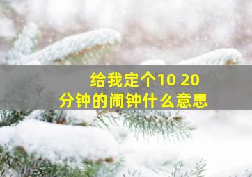 给我定个10 20分钟的闹钟什么意思